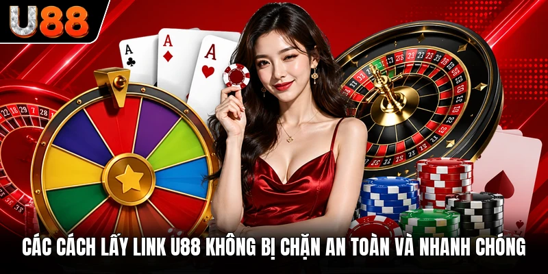 Các cách lấy link U88 không bị chặn an toàn và nhanh chóng