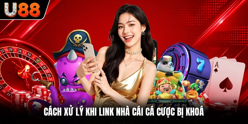 Cách xử lý khi link nhà cái cá cược bị khoá