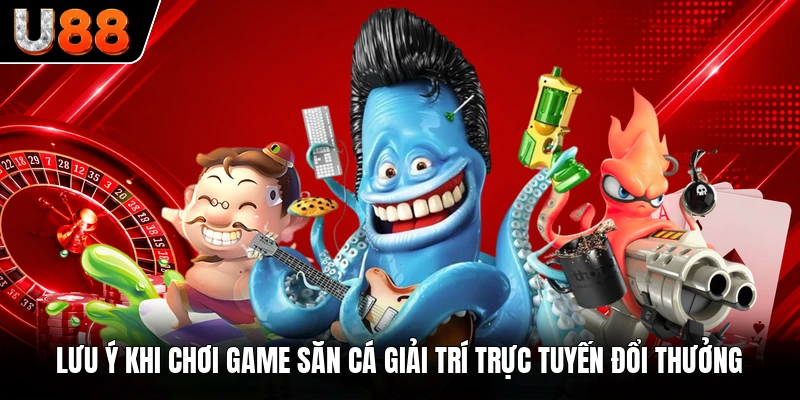 Lưu ý khi chơi game săn cá giải trí trực tuyến đổi thưởng