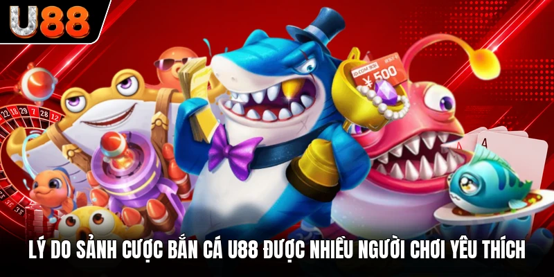 Lý do sảnh cược bắn cá U88 được nhiều người chơi yêu thích