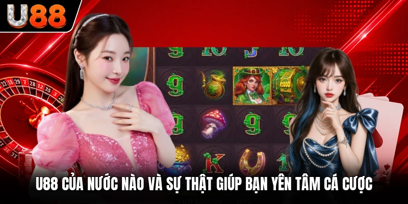 U88 Của Nước Nào Và Sự Thật Giúp Bạn Yên Tâm Cá Cược